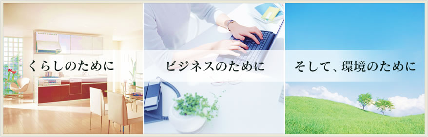 くらしのためにビジネスのためにそして、環境のために