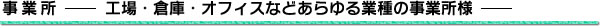 事業所－工場・倉庫・オフィスなどあらゆる業種の事業所様