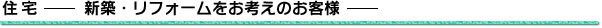 住宅－新築・リフォームをお考えのお客様