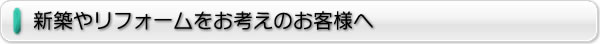 新築やリフォームをお考えのお客様へ